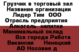 Грузчик в торговый зал › Название организации ­ Лидер Тим, ООО › Отрасль предприятия ­ Алкоголь, напитки › Минимальный оклад ­ 20 500 - Все города Работа » Вакансии   . Ненецкий АО,Носовая д.